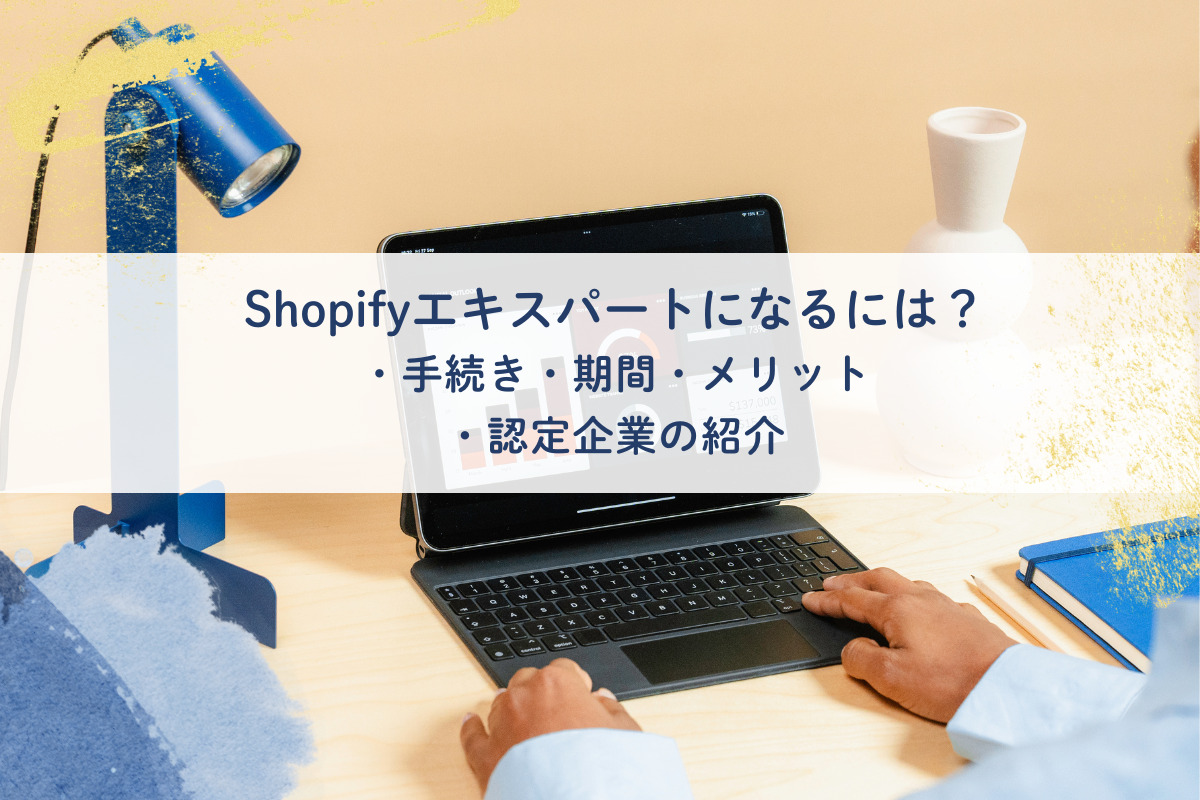Shopifyエキスパートになるには？手続き、期間、メリット、認定企業の紹介