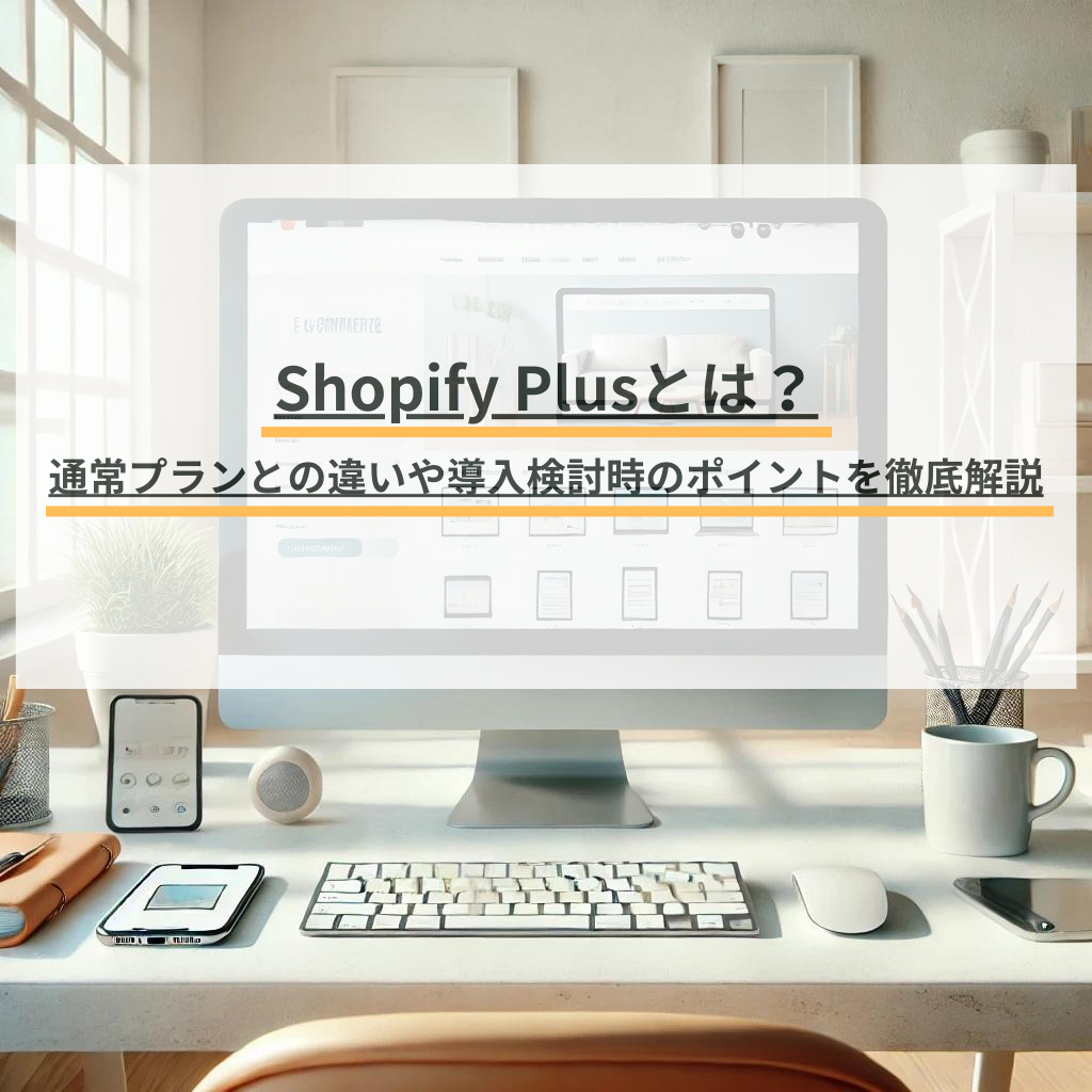 Shopify Plusとは？通常プランとの違いや導入検討時のポイントを徹底解説