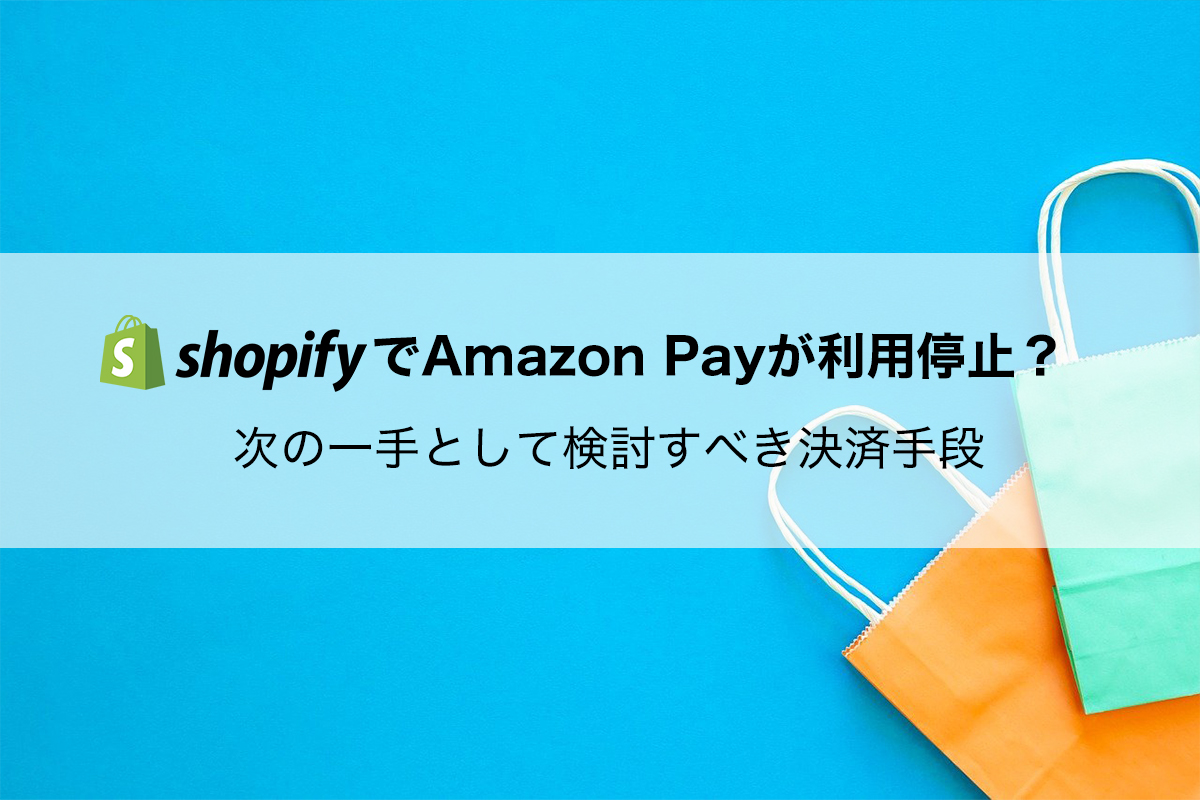 ShopifyでAmazon Payが利用停止？次の一手として検討すべき決済手段